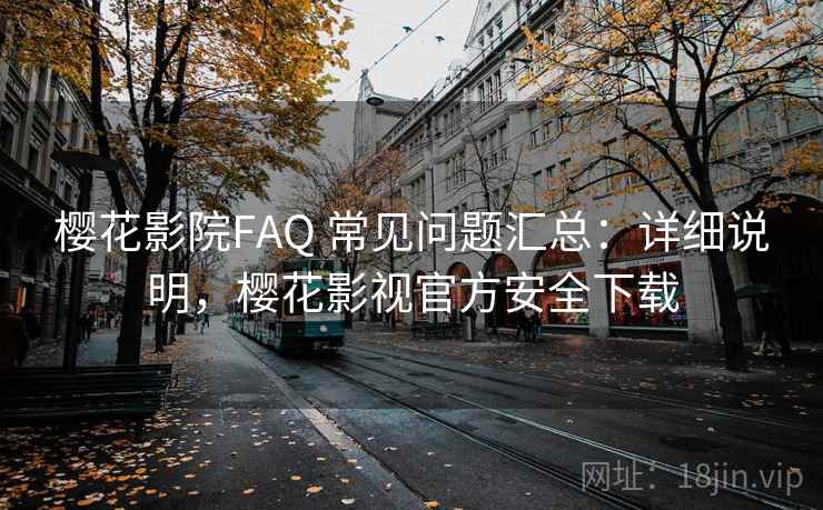 樱花影院FAQ 常见问题汇总:详细说明,樱花影视官方安全下载 第2张 樱花影院FAQ 常见问题汇总:详细说明,樱花影视官方安全下载 第2张