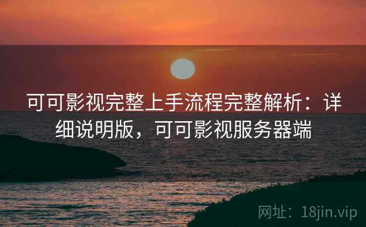 可可影视完整上手流程完整解析:详细说明版,可可影视服务器端 第2张 可可影视完整上手流程完整解析:详细说明版,可可影视服务器端 第2张