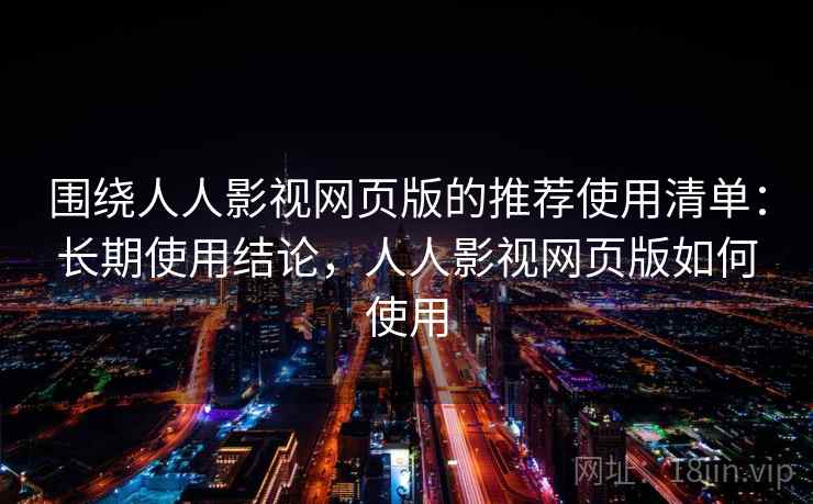 围绕人人影视网页版的推荐使用清单:长期使用结论,人人影视网页版如何使用 第2张 围绕人人影视网页版的推荐使用清单:长期使用结论,人人影视网页版如何使用 第2张