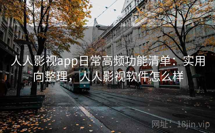 人人影视app日常高频功能清单:实用向整理,人人影视软件怎么样 第1张 人人影视app日常高频功能清单:实用向整理,人人影视软件怎么样 第1张