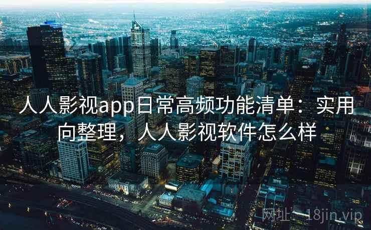 人人影视app日常高频功能清单:实用向整理,人人影视软件怎么样 第2张 人人影视app日常高频功能清单:实用向整理,人人影视软件怎么样 第2张