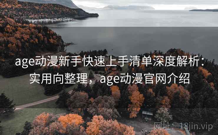 age动漫新手快速上手清单深度解析:实用向整理,age动漫官网介绍 第1张 age动漫新手快速上手清单深度解析:实用向整理,age动漫官网介绍 第1张